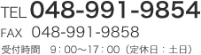 TEL:048-991-9854 FAX:048-991-9858 受付時間：9:00～17:00（定休日：土日）